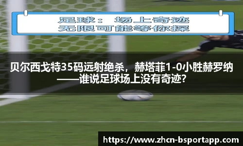 贝尔西戈特35码远射绝杀,赫塔菲1-0小胜赫罗纳——谁说足球场上没有奇迹?